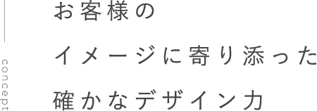 お客様のイメージに寄り添った 確かなデザイン力